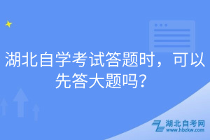 湖北自學(xué)考試答題時(shí)，可以先答大題嗎？