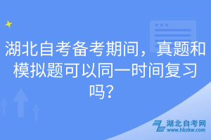 湖北自考備考期間，真題和模擬題可以同一時間復(fù)習(xí)嗎？