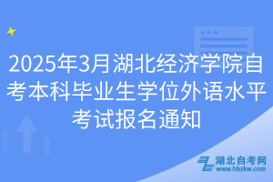 2025年3月湖北經(jīng)濟(jì)學(xué)院自考本科畢業(yè)生學(xué)位外語水平考試報名通知