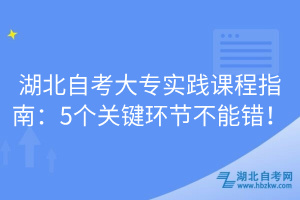湖北自考大專實踐課程指南：5個關(guān)鍵環(huán)節(jié)不能錯！