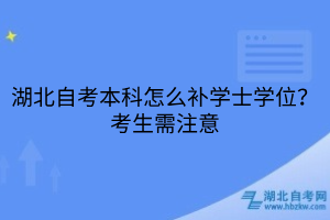 湖北自考本科怎么補學士學位？考生需注意