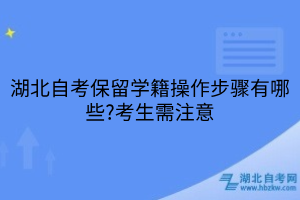 湖北自考保留學籍操作步驟有哪些?考生需注意