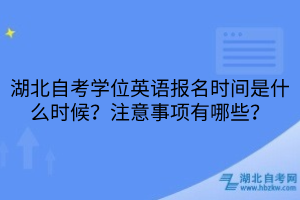 湖北自考學位英語報名時間是什么時候？注意事項有哪些？