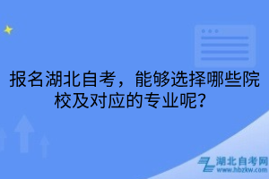 報(bào)名湖北自考，能夠選擇哪些院校及對應(yīng)的專業(yè)呢？