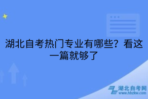 湖北自考熱門專業(yè)有哪些？看這一篇就夠了