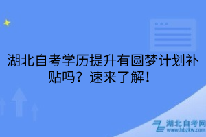 湖北自考學歷提升有圓夢計劃補貼嗎？速來了解！