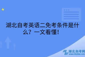 湖北自考英語二免考條件是什么？一文看懂！