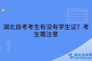 湖北自考考生有沒有學(xué)生證？考生需注意