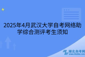 2025年4月武漢大學(xué)自考網(wǎng)絡(luò)助學(xué)綜合測評考生須知