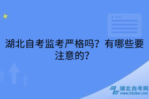 湖北自考監(jiān)考嚴(yán)格嗎？有哪些要注意的？