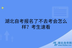 湖北自考報(bào)名了不去考會(huì)怎么樣？考生速看