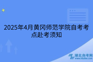 2025年4月黃岡師范學(xué)院自考考點赴考須知