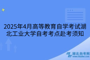 2025年4月高等教育自學(xué)考試湖北工業(yè)大學(xué)自考考點赴考須知