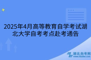 2025年4月高等教育自學考試湖北大學自考考點赴考通告