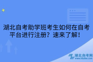 湖北自考助學(xué)班考生如何在自考平臺進(jìn)行注冊？速來了解！