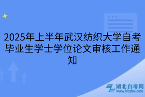 2025年上半年武漢紡織大學自考畢業(yè)生學士學位論文審核工作通知