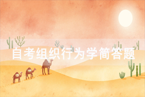 2021年4月武漢自考組織行為學(xué)重要簡(jiǎn)答題四