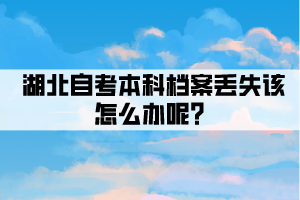 湖北自考本科檔案丟失該怎么辦呢？