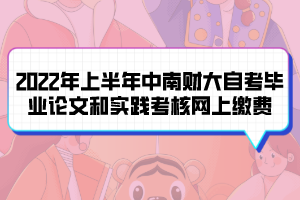 2022年上半年中南財(cái)大自考畢業(yè)論文和實(shí)踐考核網(wǎng)上繳費(fèi) 2022年上半年中南財(cái)大自考畢業(yè)論文和實(shí)踐考核網(wǎng)上繳費(fèi)