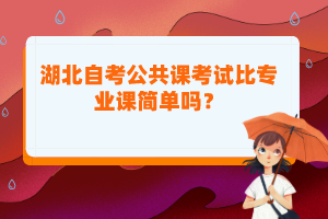 湖北自考公共課考試比專業(yè)課簡(jiǎn)單嗎？