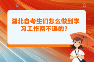湖北自考生們?cè)趺醋龅綄W(xué)習(xí)工作兩不誤的？