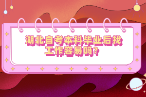 湖北自考本科畢業(yè)后找工作容易嗎？