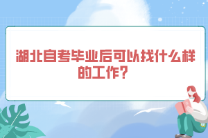 湖北自考畢業(yè)后可以找什么樣的工作？