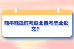 能不能提前考湖北自考畢業(yè)論文？