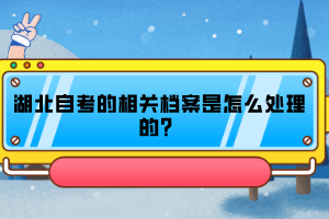 湖北自考的相關檔案是怎么處理的？