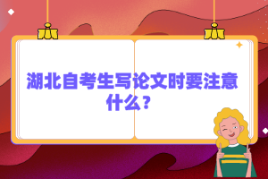 湖北自考生寫論文時(shí)要注意什么？