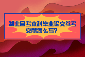 湖北自考本科畢業(yè)論文參考文獻(xiàn)怎么寫？