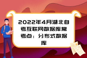 2022年4月湖北自考互聯(lián)網(wǎng)數(shù)據(jù)庫?？键c(diǎn)：分布式數(shù)據(jù)庫