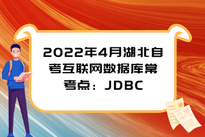 2022年4月湖北自考互聯(lián)網(wǎng)數(shù)據(jù)庫?？键c(diǎn)：JDBC
