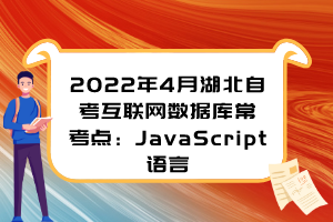 2022年4月湖北自考互聯(lián)網(wǎng)數(shù)據(jù)庫?？键c(diǎn)：JavaScript語言