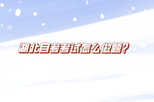 湖北自考考試怎么做題？