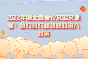 2022年湖北自考論文范文參考:新農(nóng)村農(nóng)業(yè)財(cái)政的投入政策 2022年湖北自考論文范文參考:新農(nóng)村農(nóng)業(yè)財(cái)政的投入政策