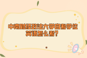 中南財經(jīng)政法大學(xué)自考學(xué)位英語怎么考？