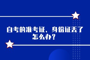自考的準(zhǔn)考證、身份證丟了怎么辦？