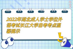 2022年湖北成人學(xué)士學(xué)位外語考試長(zhǎng)江大學(xué)自考考點(diǎn)溫馨提示