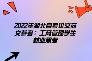 2022年湖北自考論文范文參考：工商管理學生就業(yè)思考