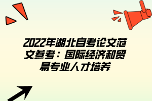 2022年湖北自考論文范文參考：國際經(jīng)濟和貿(mào)易專業(yè)人才培養(yǎng)