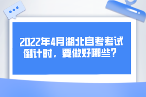 2022年4月湖北自考考試倒計(jì)時(shí)，要做好哪些？