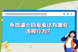 參加湖北自考考試有哪些違規(guī)行為？