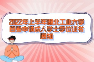 2022年上半年湖北工業(yè)大學自考申請成人學士學位證書通知