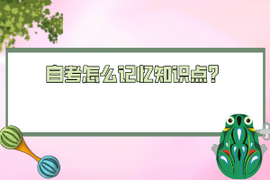自考怎么記憶知識(shí)點(diǎn)？