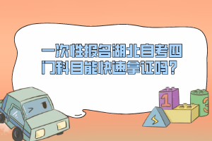 一次性報(bào)名湖北自考四門科目能快速拿證嗎？