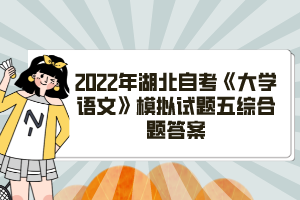 2022年湖北自考《大學語文》模擬試題五綜合題答案
