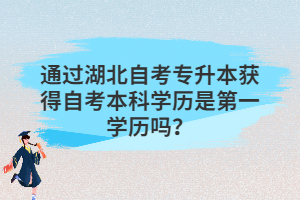通過(guò)湖北自考專(zhuān)升本獲得自考本科學(xué)歷是第一學(xué)歷嗎？
