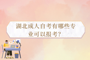 湖北成人自考有哪些專業(yè)可以報考？