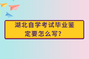 湖北自學(xué)考試畢業(yè)鑒定要怎么寫？